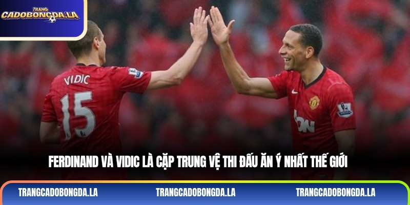 Ferdinand và Vidic là cặp trung vệ thi đấu ăn ý nhất thế giới