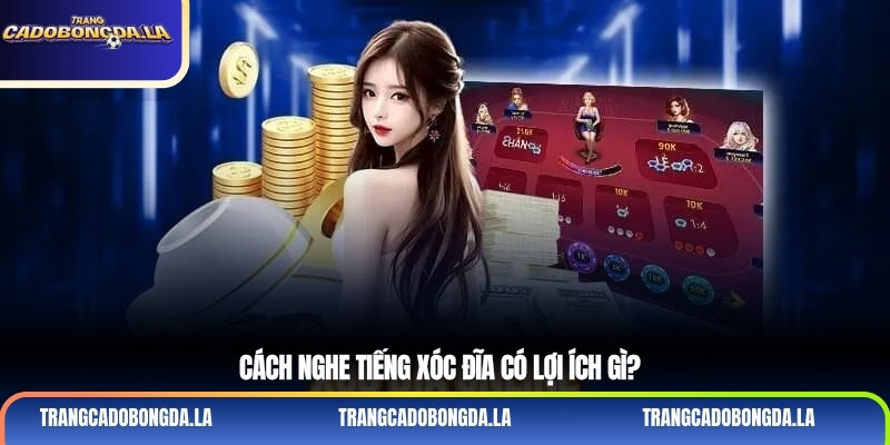 Cách nghe tiếng xóc đĩa có lợi ích gì?