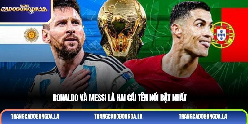 Ronaldo và Messi là hai cái tên nổi bật nhất