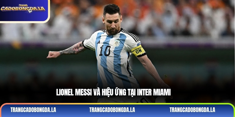 Lionel Messi và hiệu ứng tại Inter Miami
