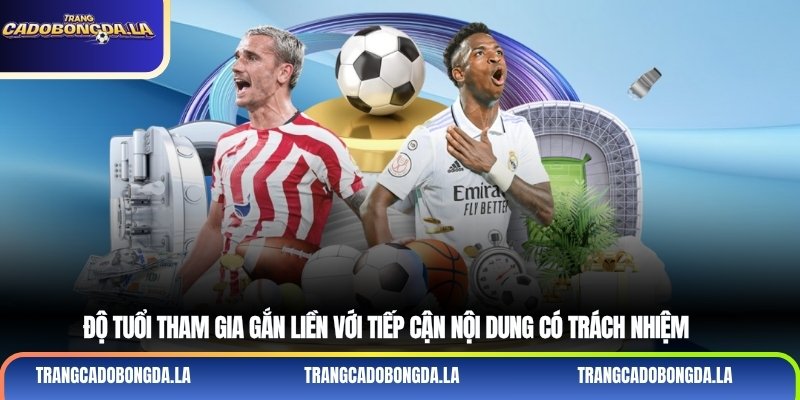 Độ tuổi tham gia gắn liền với tiếp cận nội dung có trách nhiệm