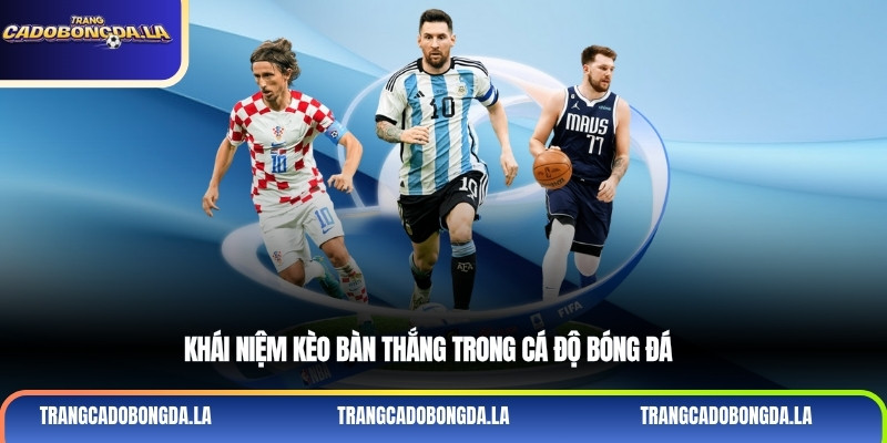 Khái niệm kèo bàn thắng trong cá độ bóng đá