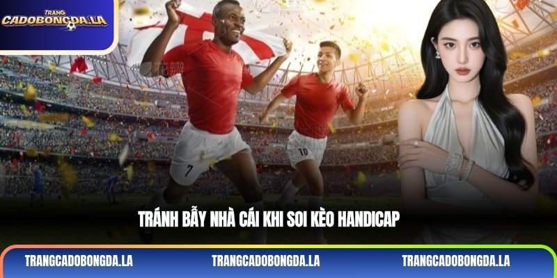 Tránh bẫy nhà cái khi soi kèo handicap