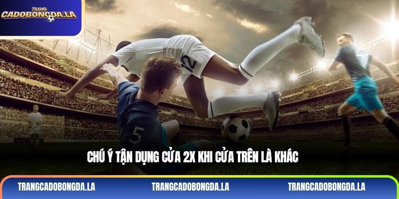 Chú ý tận dụng cửa 2X khi cửa trên là khách