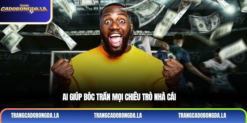 AI giúp bóc trần mọi chiêu trò nhà cái