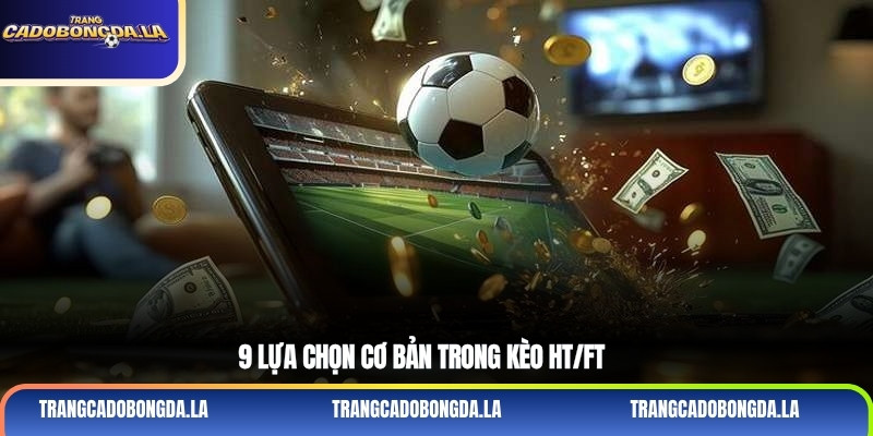 9 lựa chọn cơ bản trong kèo HT/FT