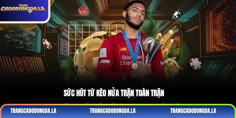 Sức hút từ kèo nửa trận toàn trận