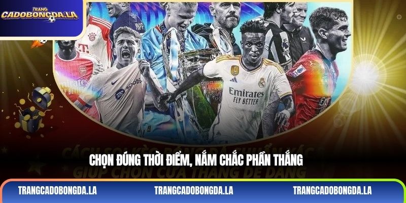 Chọn đúng thời điểm, nắm chắc phần thắng