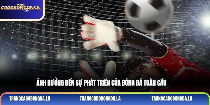 Ảnh hưởng đến sự phát triển của bóng đá toàn cầu